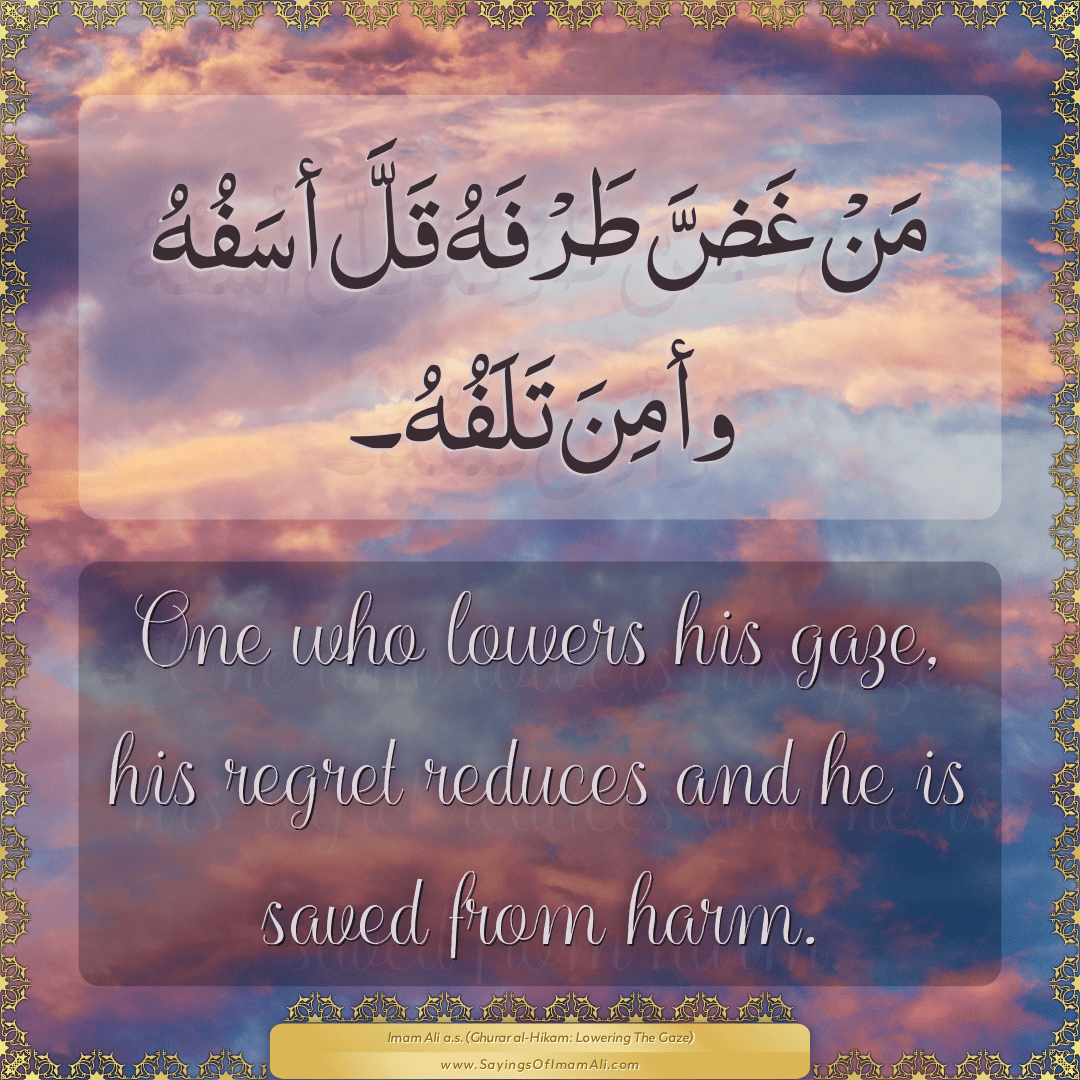 One who lowers his gaze, his regret reduces and he is saved from harm.